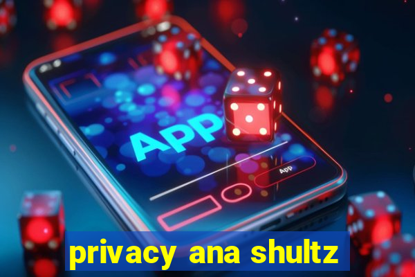 privacy ana shultz